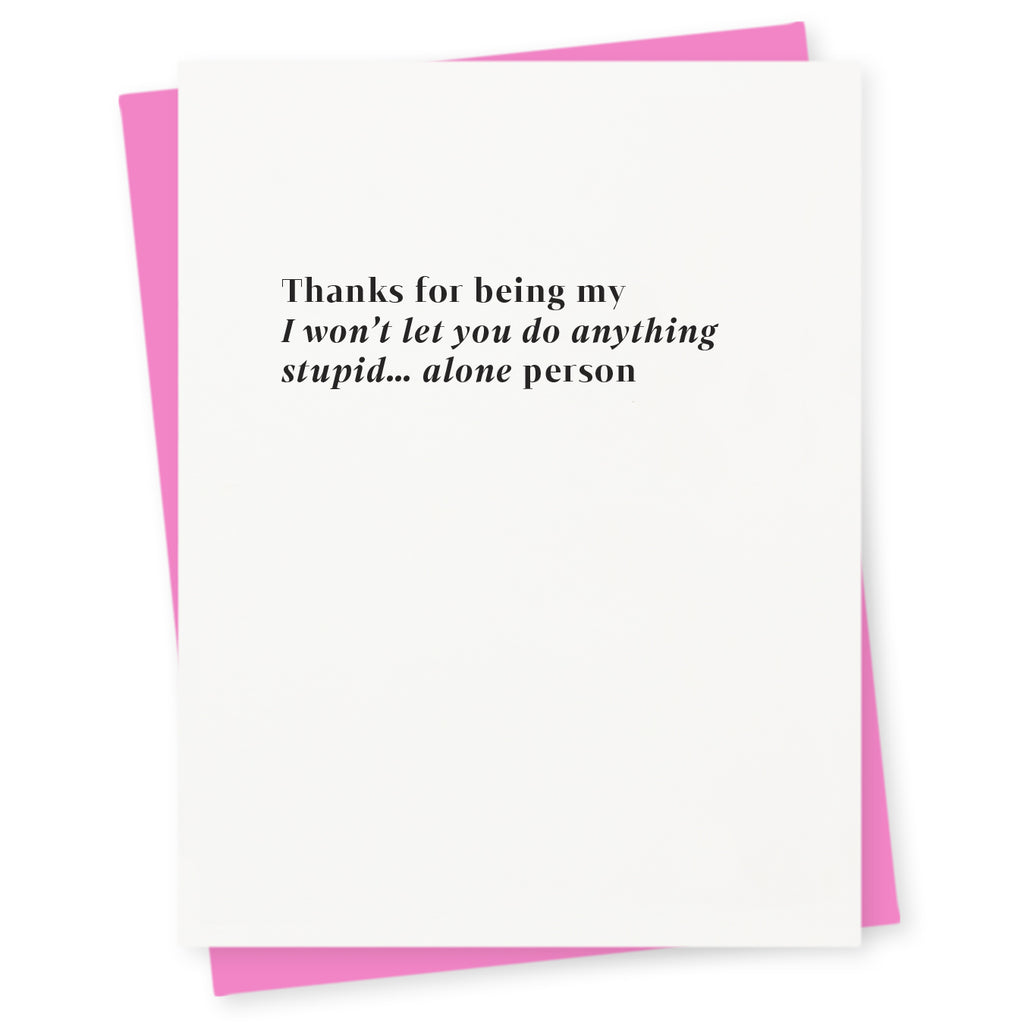 Thanks for being my “I won’t let you do anything stupid… alone” person