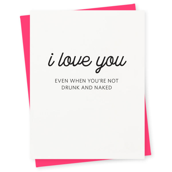 I love you, even when you're not drunk and naked