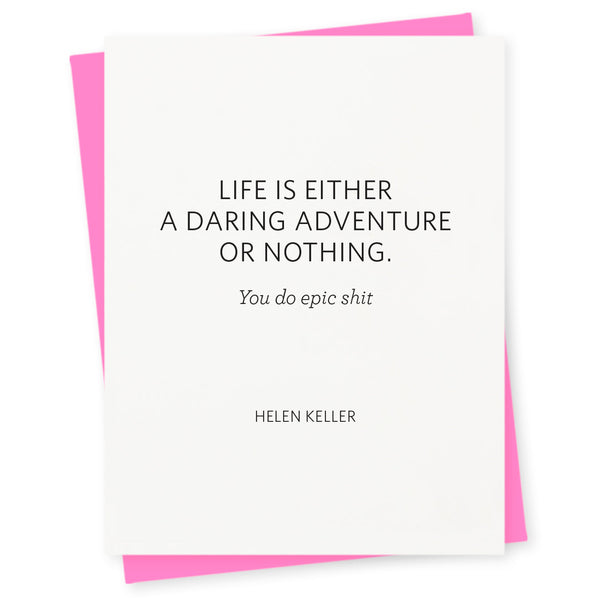 Life is either a daring adventure or nothing – you do epic shit