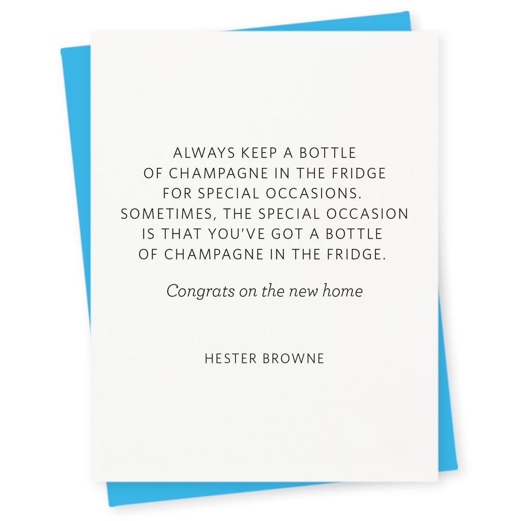 Always keep a bottle of champagne in the fridge for special occasions. Sometimes, the special occasion is that you've got a bottle of champagne in the fridge – congrats on the new home