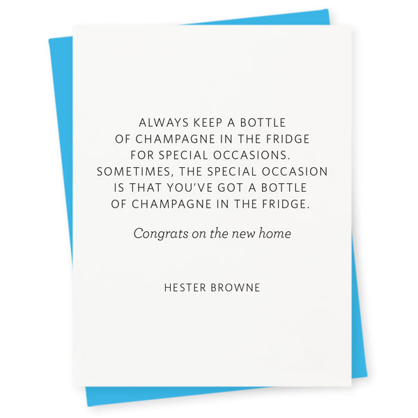 Always keep a bottle of champagne in the fridge for special occasions. Sometimes, the special occasion is that you've got a bottle of champagne in the fridge – congrats on the new home